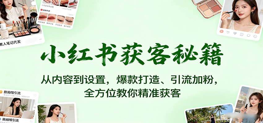 小红书获客秘籍：从内容到设置，爆款打造、引流加粉，全方位教你精准获客-第1张图片-我要自学网