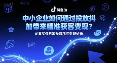 中小企业如何通过投放抖加带来精准获客变现？企业实体抖加投放精准变现秘籍-第1张图片-我要自学网
