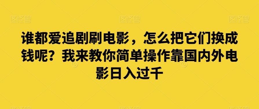 谁都爱追剧刷电影，怎么把它们换成钱呢？我来教你简单操作靠国内外电影日入过千【揭秘】-第1张图片-我要自学网