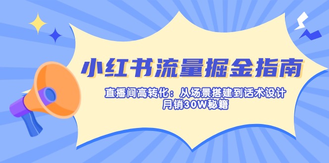 小红书流量掘金指南:直播间高转化:从场景搭建到话术设计,月销30W秘籍-第1张图片-我要自学网 小红书流量掘金指南:直播间高转化:从场景搭建到话术设计,月销30W秘籍-第1张图片-我要自学网
