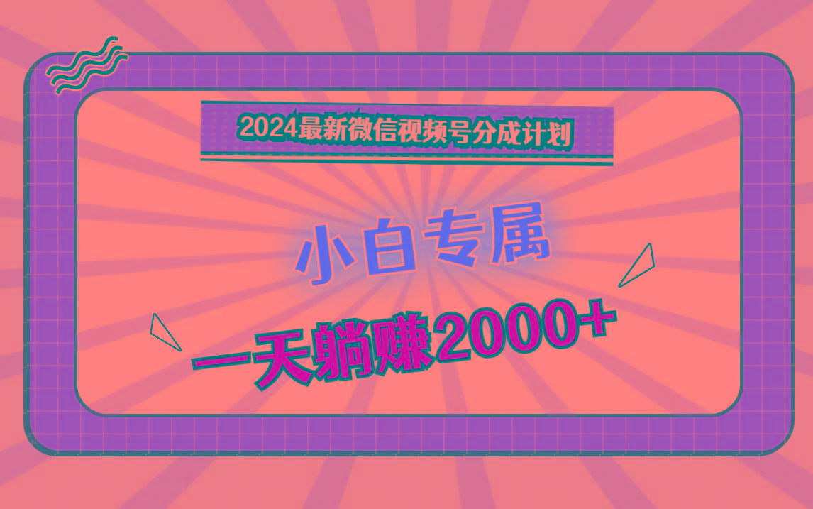 2024最新微信视频号分成计划，对新人友好，一天躺赚2000+-第1张图片-我要自学网