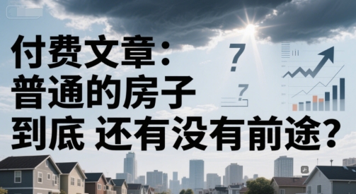 付费文章：普通的房子到底还有没有前途？-第1张图片-我要自学网