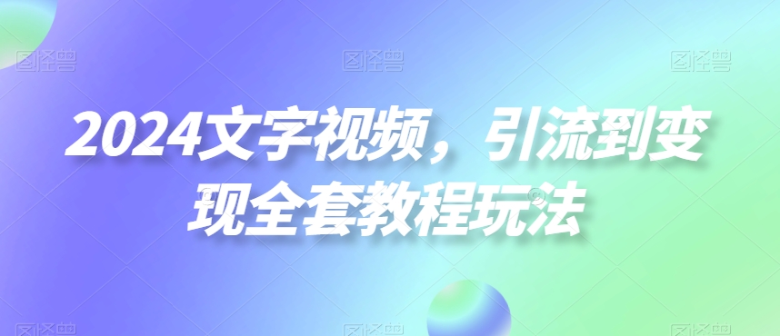 2024文字视频，引流到变现全套教程玩法【揭秘】-第1张图片-我要自学网