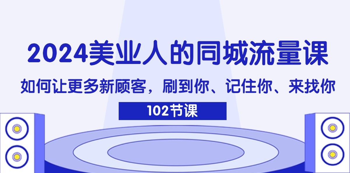 2024美业人的同城流量课：如何让更多新顾客，刷到你、记住你、来找你-第1张图片-我要自学网