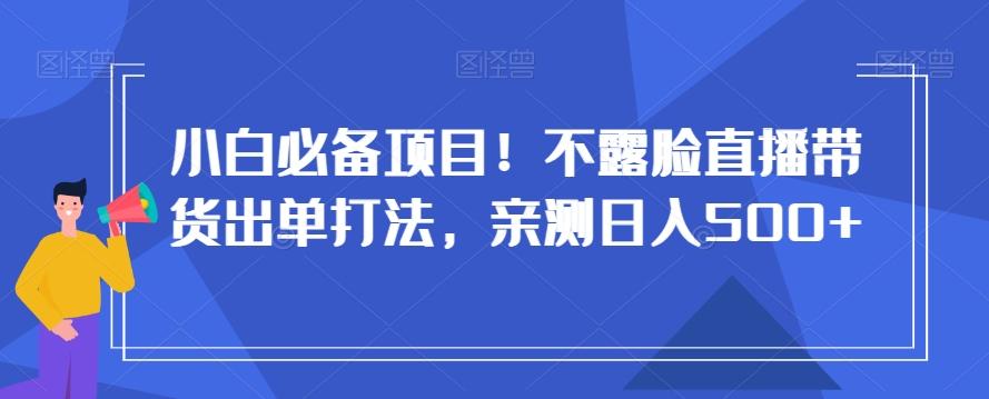 小白必备项目！不露脸直播带货出单打法，亲测日入500+【揭秘】-第1张图片-我要自学网