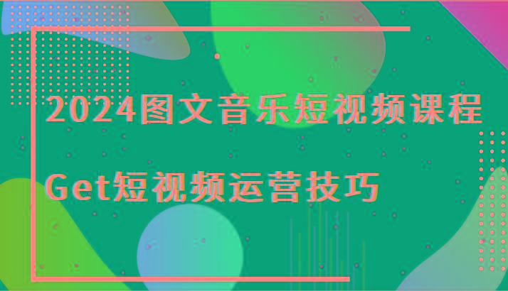 2024图文音乐短视频课程-Get短视频运营技巧-第1张图片-我要自学网