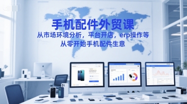 手机配件外贸课，从市场环境分析，平台开店，erp操作等，从零开始手机配件生意-第1张图片-我要自学网