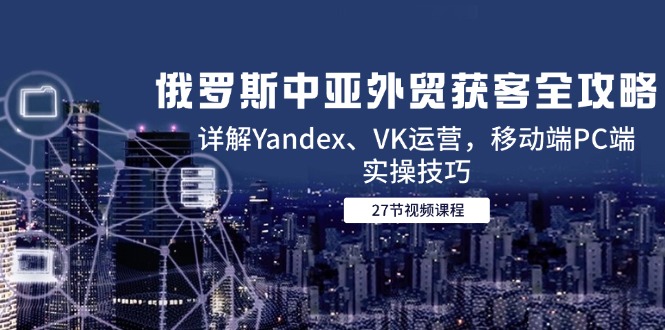 俄罗斯中亚外贸获客全攻略,详解Yandex、VK运营,移动端PC端实操技巧-第1张图片-我要自学网 俄罗斯中亚外贸获客全攻略,详解Yandex、VK运营,移动端PC端实操技巧-第1张图片-我要自学网