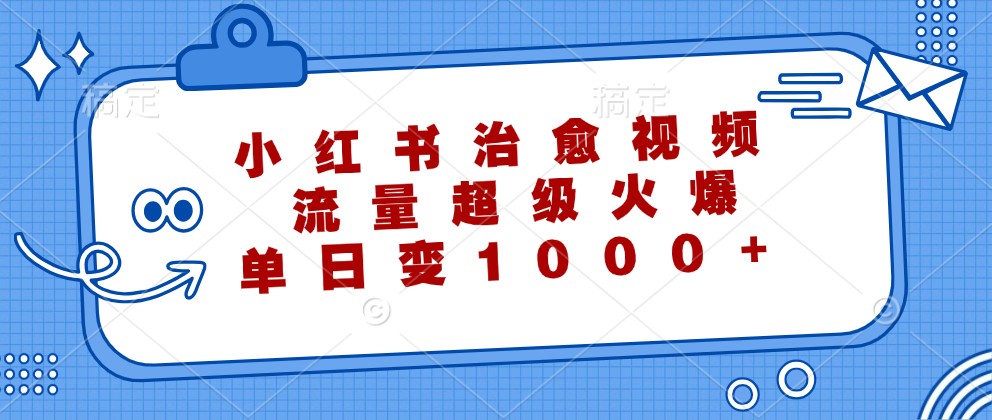 小红书治愈视频，流量超级火爆，单日变现1000+-第1张图片-我要自学网