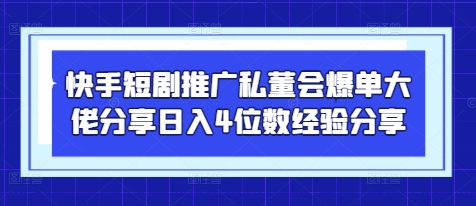 快手短剧推广私董会爆单大佬分享日入4位数经验分享-第1张图片-我要自学网