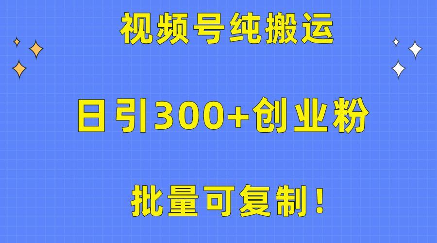 批量可复制！视频号纯搬运日引300+创业粉教程！-第1张图片-我要自学网