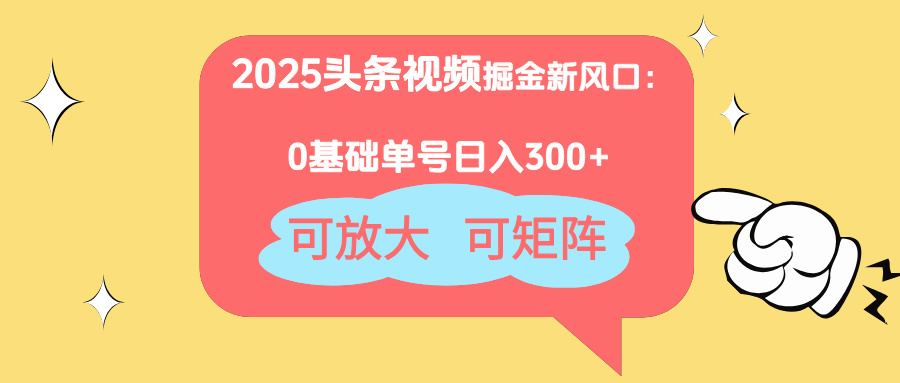 2025头条视频掘金新风口：0基础日入300+，可放大，可矩阵-第1张图片-我要自学网