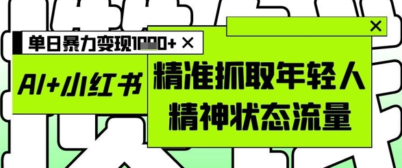 AI+小红书图文，精准抓取年轻人精神状态流量，单日暴力变现多张-第1张图片-我要自学网