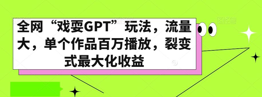 全网“戏耍GPT”玩法，流量大，单个作品百万播放，裂变式最大化收益【揭秘】-第1张图片-我要自学网