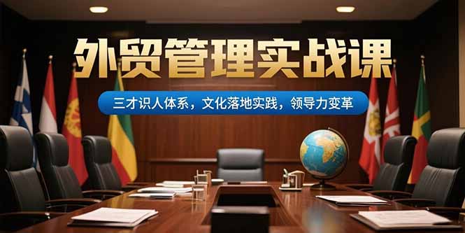 外贸管理实战课，三才识人体系，文化落地实践，领导力变革-第1张图片-我要自学网