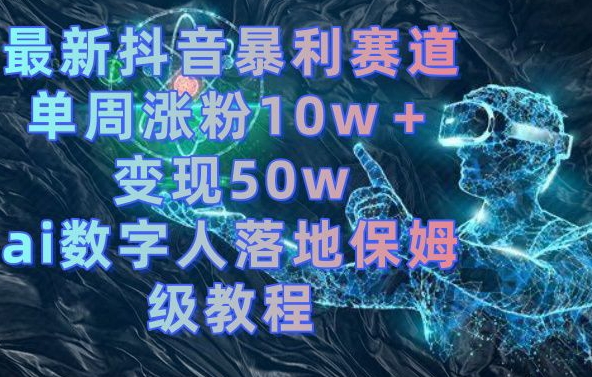 最新抖音暴利赛道，单周涨粉10w＋变现50w的ai数字人落地保姆级教程【揭秘】-第1张图片-我要自学网