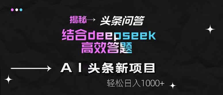 揭秘头条问答新玩法！结合deepseek高效答题，轻松日入1000+-第1张图片-我要自学网