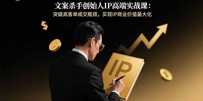 文案杀手创始人IP高端实战课：突破高客单成交瓶颈，实现IP商业价值最大化-第1张图片-我要自学网