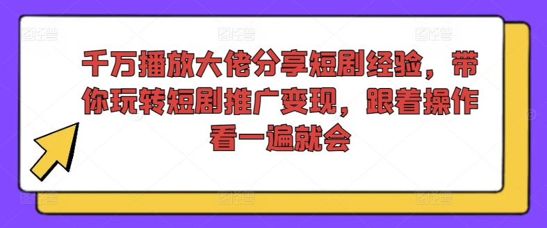 千万播放大佬分享短剧经验，带你玩转短剧推广变现，跟着操作看一遍就会-第1张图片-我要自学网