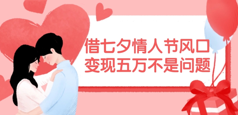 借七夕情人节风口，现在需求量爆棚，变现五万不是问题【揭秘】-第1张图片-我要自学网