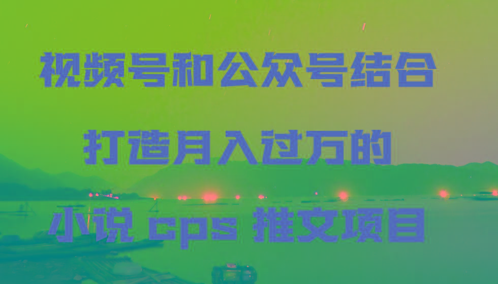 视频号和公众号结合打造月入过万的小说cps推文项目-第1张图片-我要自学网 视频号和公众号结合打造月入过万的小说cps推文项目-第1张图片-我要自学网