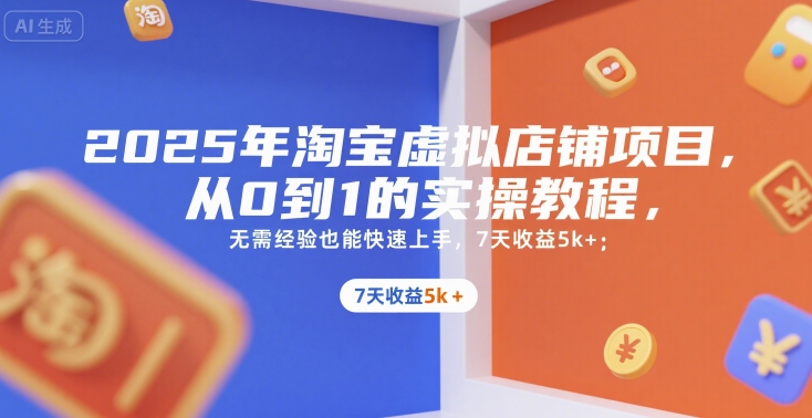 2025年淘宝虚拟店铺项目，从0到1的实操教程，​​无需经验也能快速上手，7天收益5k+-第1张图片-我要自学网