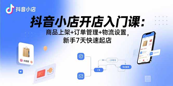 抖音小店开店入门课:商品上架+订单管理+物流设置,新手7天快速起店-第1张图片-我要自学网 抖音小店开店入门课:商品上架+订单管理+物流设置,新手7天快速起店-第1张图片-我要自学网
