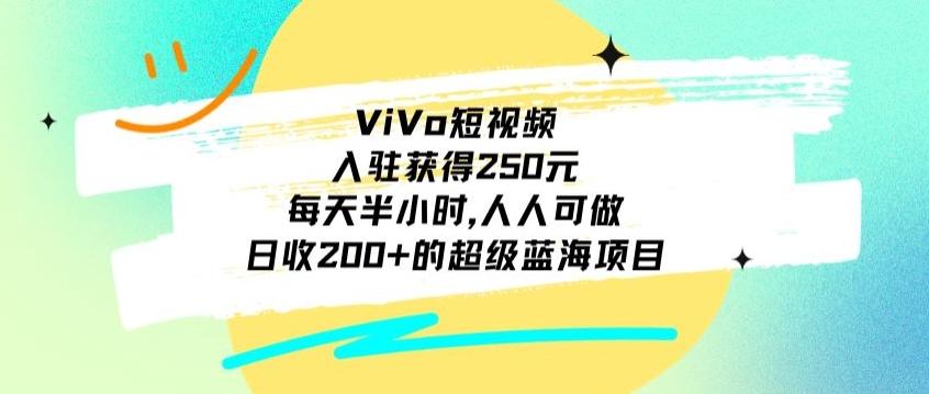 ViVo短视频，入驻获得250元，每天半小时，日收200+的超级蓝海项目，人人可做-第1张图片-我要自学网