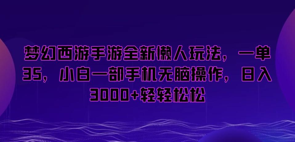 梦幻西游手游全新懒人玩法,一单35,小白一部手机无脑操作,日入3000+轻轻松松【揭秘】-第1张图片-我要自学网 梦幻西游手游全新懒人玩法,一单35,小白一部手机无脑操作,日入3000+轻轻松松【揭秘】-第1张图片-我要自学网