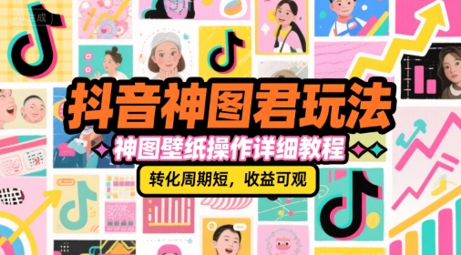 抖音神图君玩法，神图壁纸操作详细教程，转化周期短，收益可观-第1张图片-我要自学网