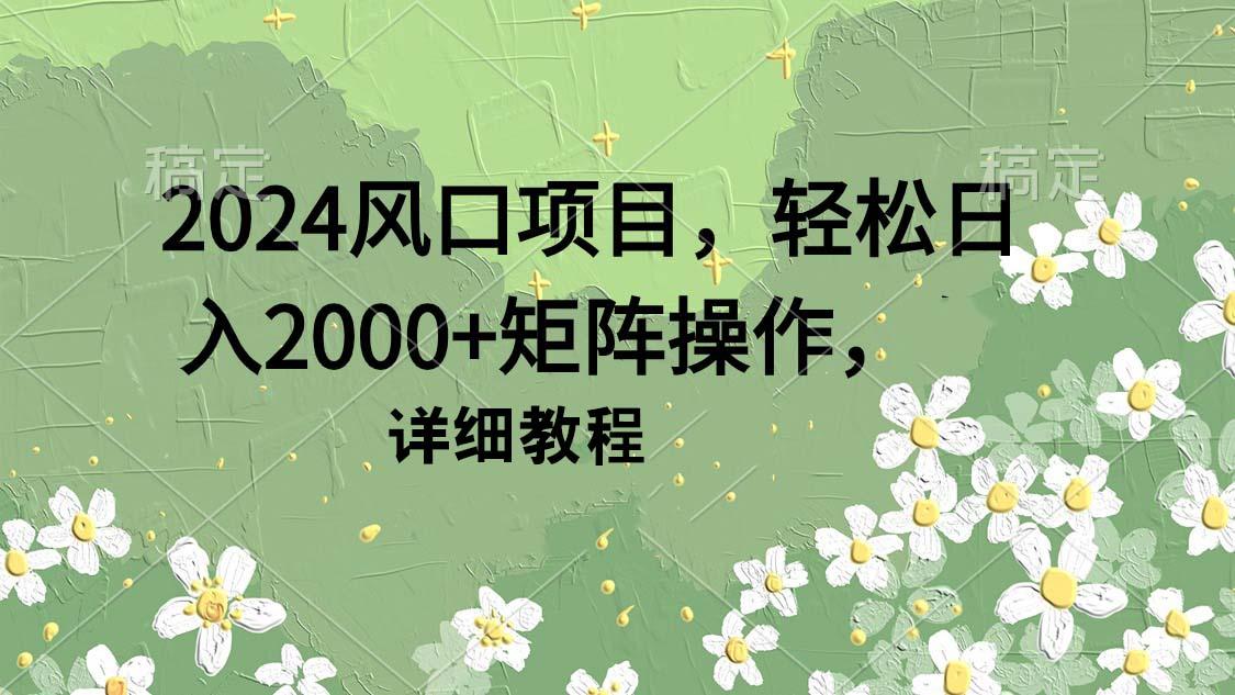 (9652期)2024风口项目,轻松日入2000+矩阵操作,详细教程-第1张图片-我要自学网 (9652期)2024风口项目,轻松日入2000+矩阵操作,详细教程-第1张图片-我要自学网