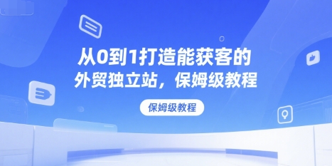 从0到1打造能获客的外贸独立站,保姆级教程-第1张图片-我要自学网 从0到1打造能获客的外贸独立站,保姆级教程-第1张图片-我要自学网