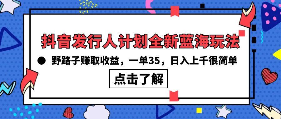 (10067期)抖音发行人计划全新蓝海玩法，野路子赚取收益，一单35，日入上千很简单!-第1张图片-我要自学网