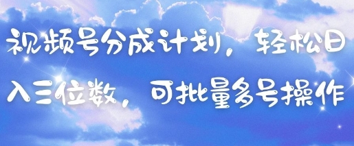 视频号分成计划，轻松日入三位数，可批量多号操作-第1张图片-我要自学网