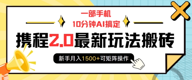 一部手机10分钟AI搞定，携程2.0最新玩法搬砖，新手月入1500+可矩阵操作-第1张图片-我要自学网