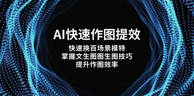 AI快速作图提效，快速换百场景模特，掌握文生图图生图技巧，提升作图效率-第1张图片-我要自学网