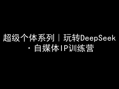 超级个体系列,玩转DeepSeek·自媒体IP训练营,deepseek教程-第1张图片-我要自学网 超级个体系列,玩转DeepSeek·自媒体IP训练营,deepseek教程-第1张图片-我要自学网