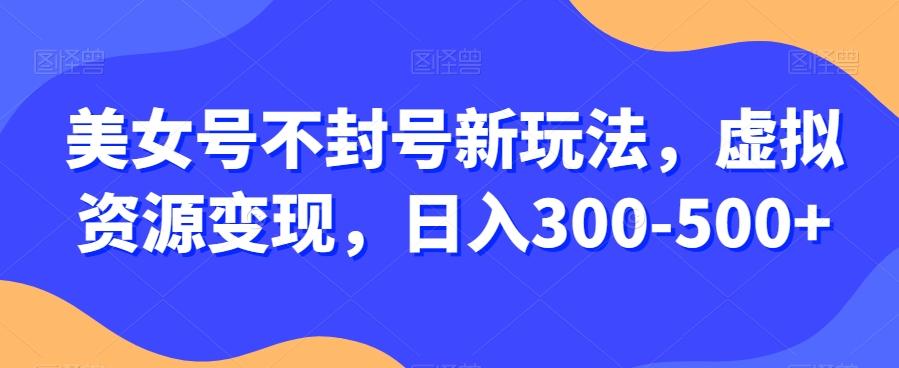 美女号不封号新玩法,虚拟资源变现,日入300-500+-第1张图片-我要自学网 美女号不封号新玩法,虚拟资源变现,日入300-500+-第1张图片-我要自学网