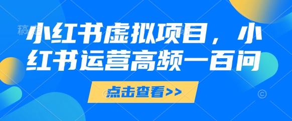 小红书虚拟项目,小红书运营高频一百问【文档】-第1张图片-我要自学网 小红书虚拟项目,小红书运营高频一百问【文档】-第1张图片-我要自学网