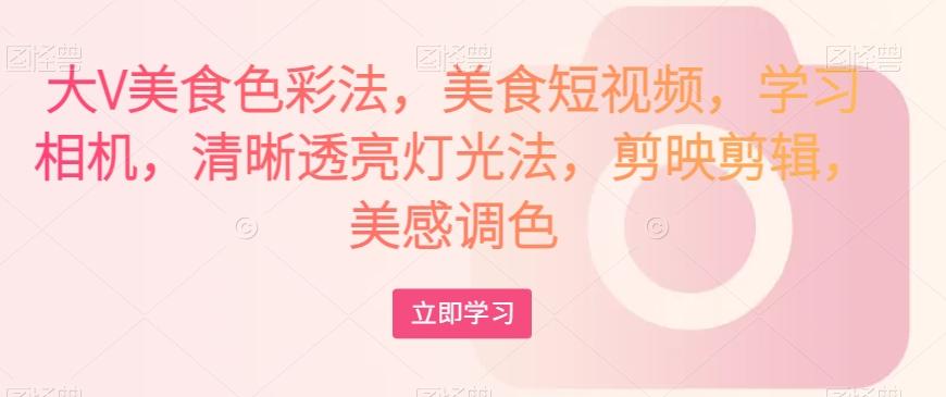 大V美食色彩法，美食短视频，学习相机，清晰透亮灯光法，剪映剪辑，美感调色-第1张图片-我要自学网