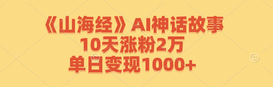 《山海经》AI神话故事，10天涨粉2万，单日变现1000+-第1张图片-我要自学网