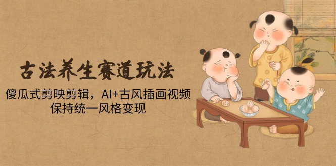 古法养生赛道玩法,傻瓜式剪映剪辑,AI+古风插画视频,保持统一风格变现-第1张图片-我要自学网 古法养生赛道玩法,傻瓜式剪映剪辑,AI+古风插画视频,保持统一风格变现-第1张图片-我要自学网