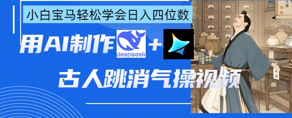 AI古人跳消气操视频制作，deepseek+即梦，小白宝马轻松学会日入四位数-第1张图片-我要自学网