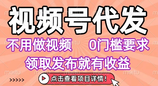 视频号代发，不用剪辑不用做视频，0门槛要求，领取发布就有收益，任务没有无上限，小白轻松上手【揭秘】-第1张图片-我要自学网