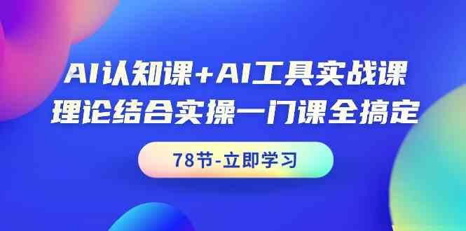 AI认知课+AI工具实战课，理论结合实操一门课全搞定(78节)-第1张图片-我要自学网