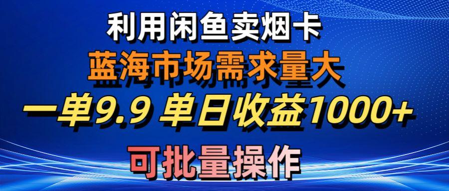 利用咸鱼卖烟卡,蓝海市场需求量大,一单9.9单日收益1000+,可批量操作-第1张图片-我要自学网 利用咸鱼卖烟卡,蓝海市场需求量大,一单9.9单日收益1000+,可批量操作-第1张图片-我要自学网