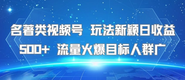 名著类视频号 玩法新颖日收益500+ 流量火爆目标人群广-第1张图片-我要自学网