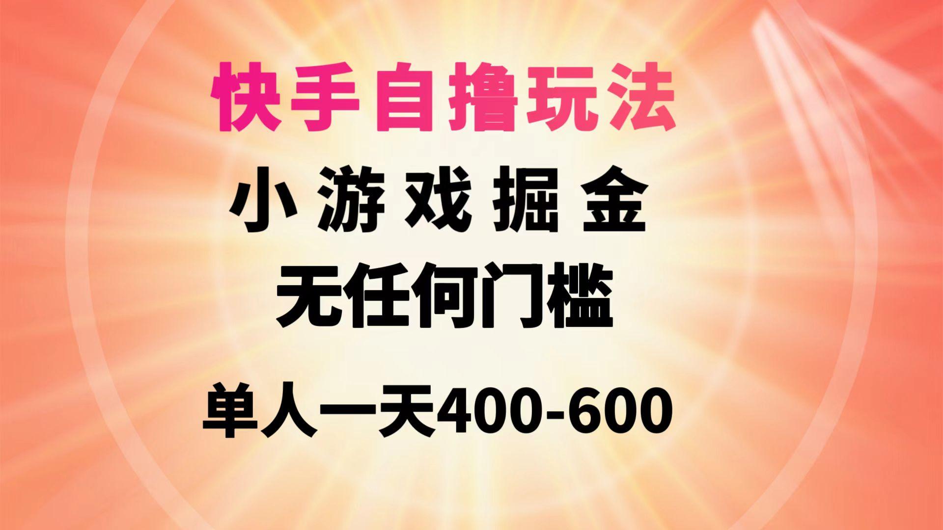 (9712期)快手自撸玩法小游戏掘金无任何门槛单人一天400-600-第1张图片-我要自学网