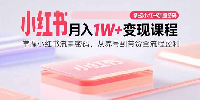 小红书月入1W+变现课程：掌握小红书流量密码，从养号到带货全流程盈利-第1张图片-我要自学网