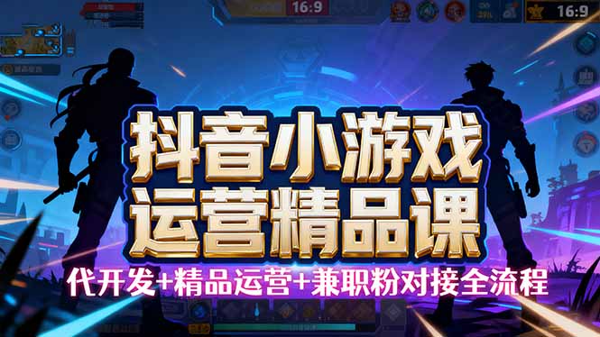 【抖音小游戏精品运营课】小白也可以操作，从0开始学小游戏运营，操作…-第1张图片-我要自学网